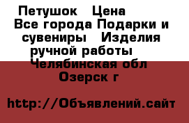 Петушок › Цена ­ 350 - Все города Подарки и сувениры » Изделия ручной работы   . Челябинская обл.,Озерск г.